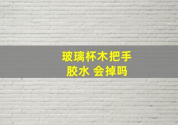 玻璃杯木把手 胶水 会掉吗